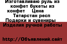 Изготавливаю руль из конфет,букеты из конфет. › Цена ­ 700 - Татарстан респ. Подарки и сувениры » Изделия ручной работы   